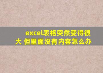 excel表格突然变得很大 但里面没有内容怎么办